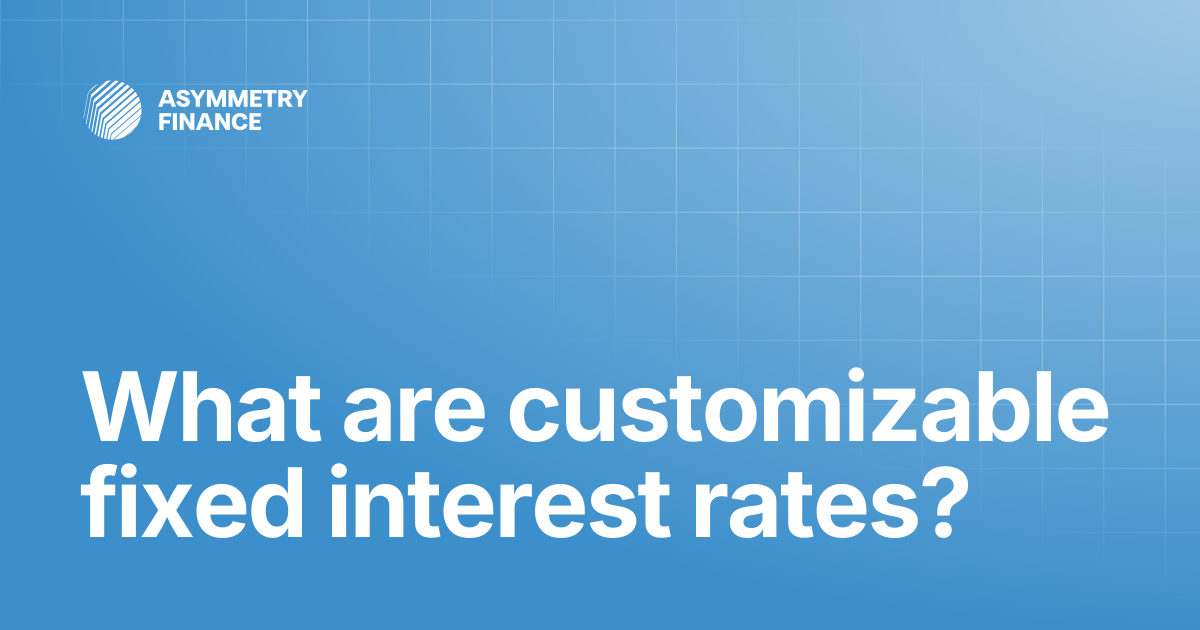 What are customizable fixed interest rates? | Asymmetry